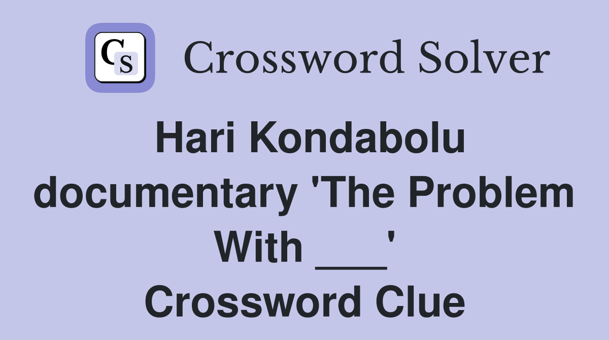 Hari Kondabolu documentary 'The Problem With ___' Crossword Clue