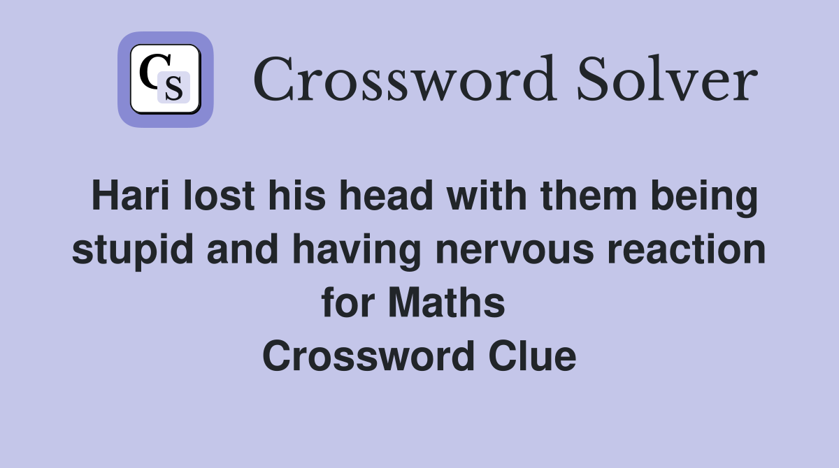 Hari lost his head with them being stupid and having nervous reaction for Maths  Crossword Clue
