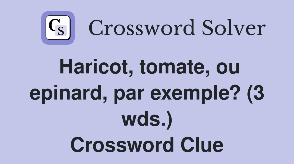 Haricot, tomate, ou epinard, par exemple? (3 wds.) Crossword Clue