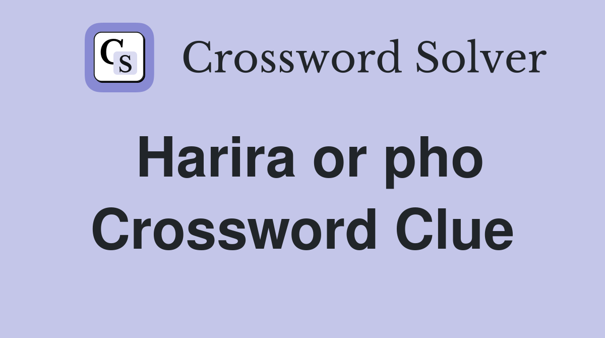Harira or pho Crossword Clue