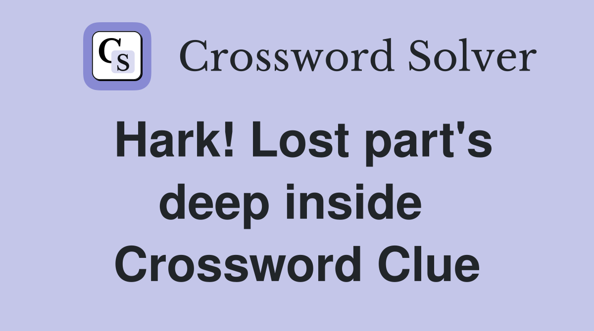 Hark! Lost part's deep inside  Crossword Clue