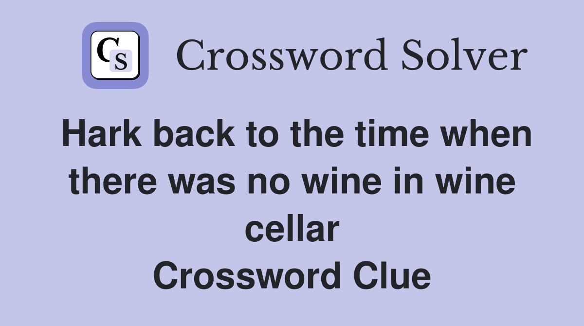 Hark back to the time when there was no wine in wine cellar Crossword Clue