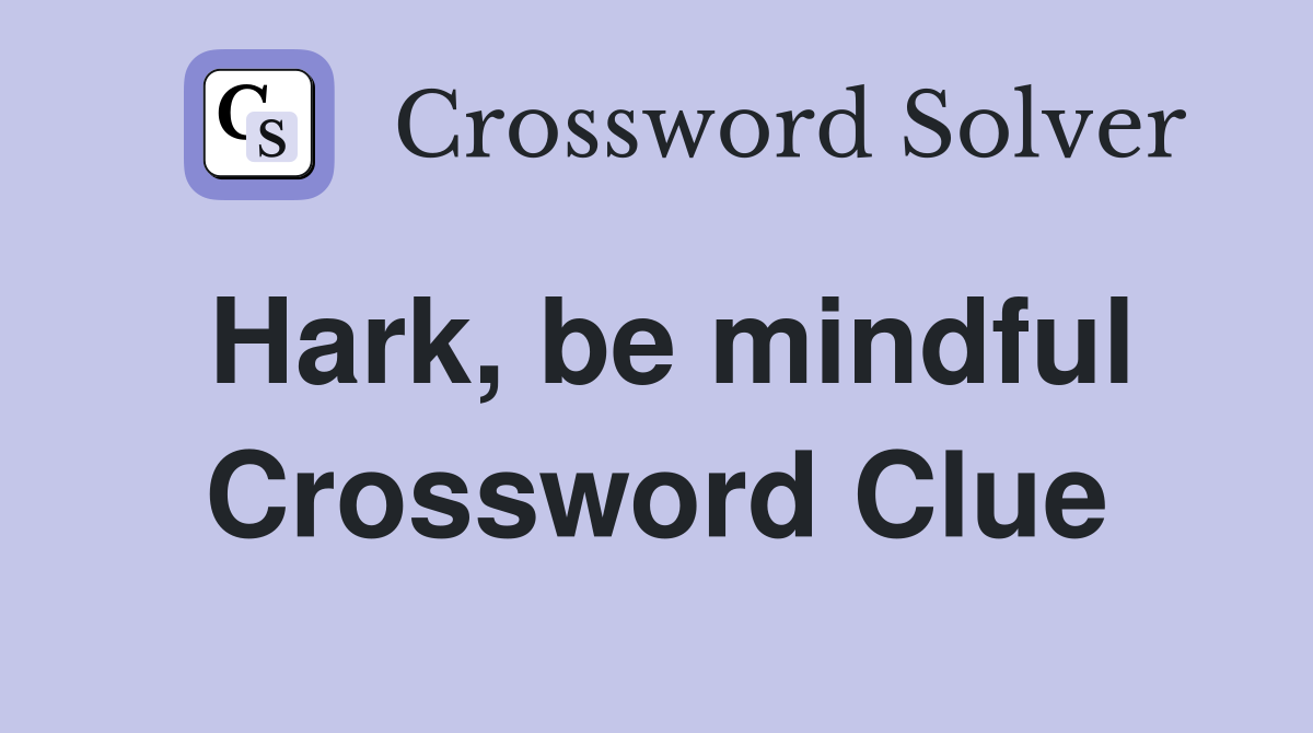 Hark, be mindful Crossword Clue