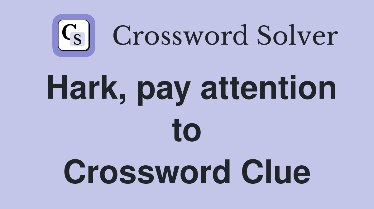 Hark, pay attention to Crossword Clue