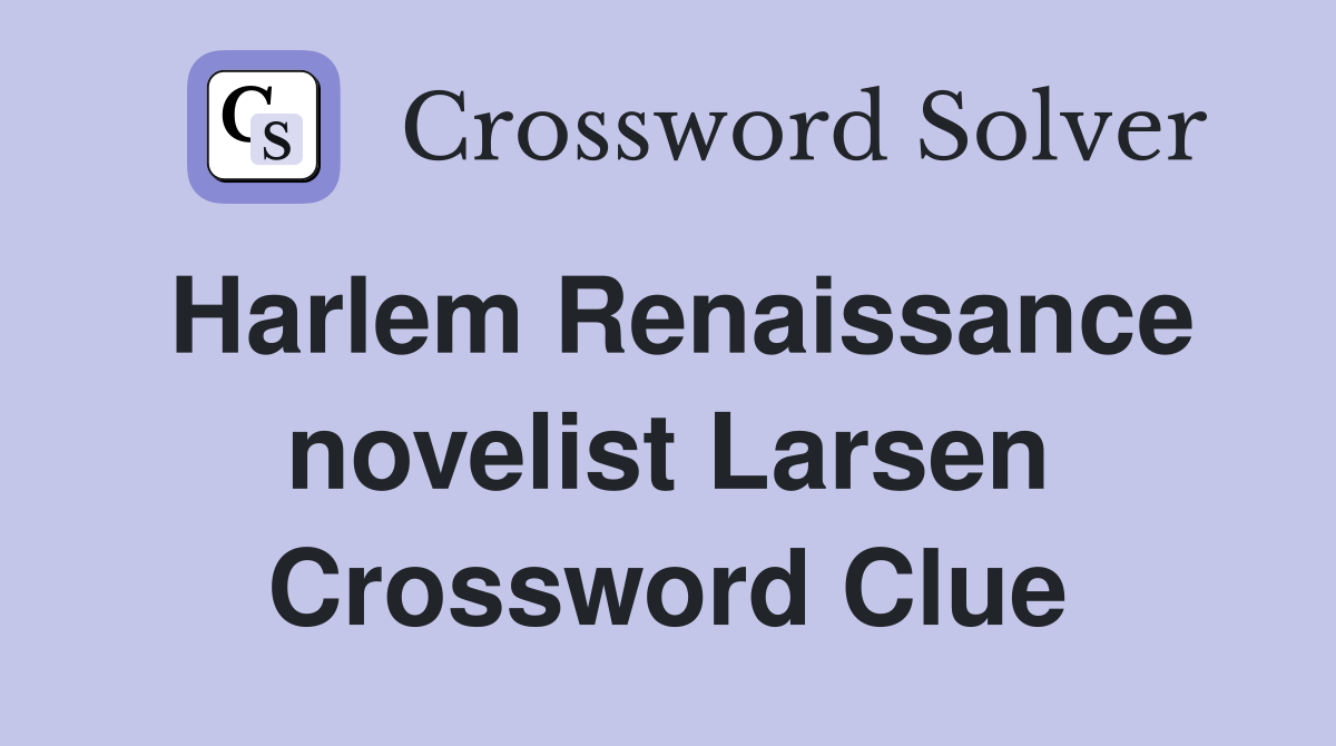 Harlem Renaissance novelist Larsen Crossword Clue