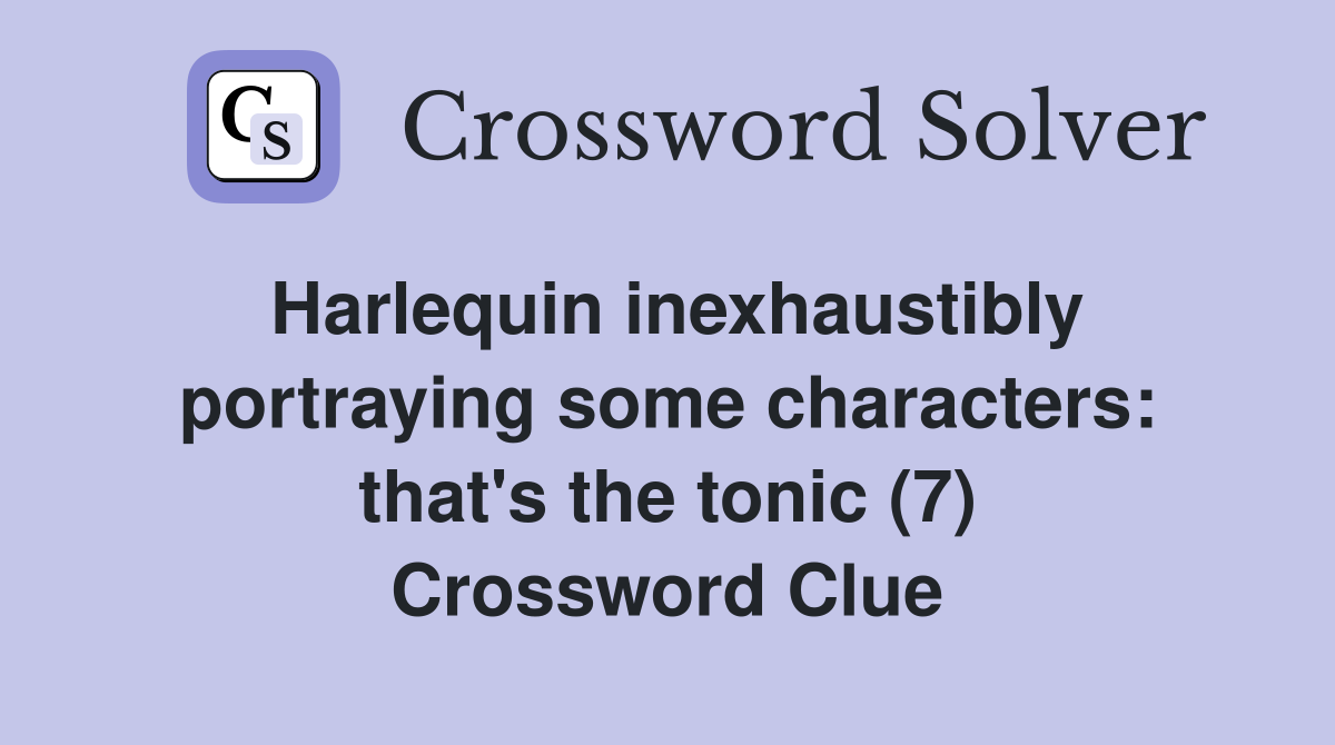 Harlequin inexhaustibly portraying some characters: that's the tonic (7) Crossword Clue