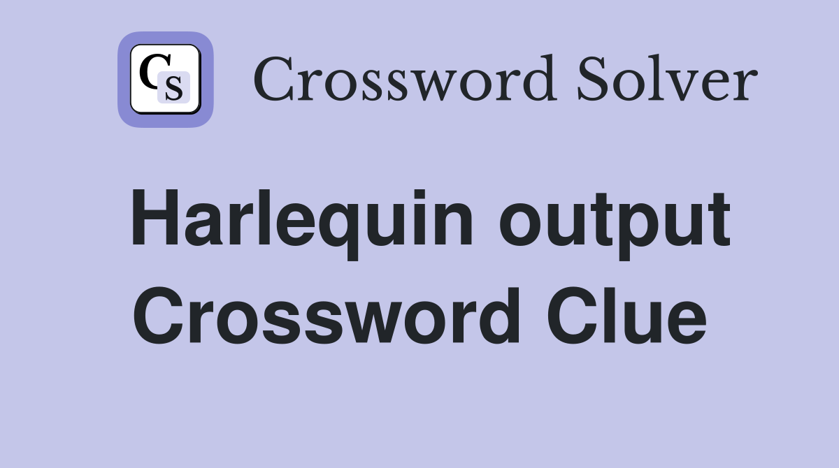 Harlequin output Crossword Clue