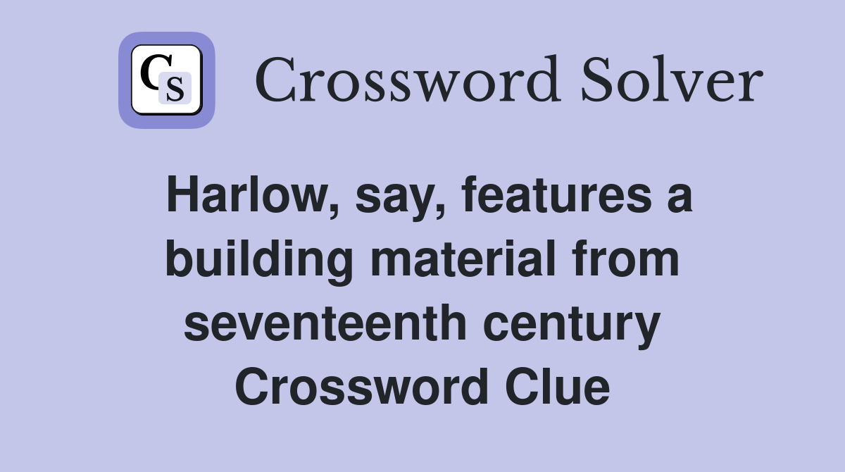 Harlow, say, features a building material from seventeenth century Crossword Clue