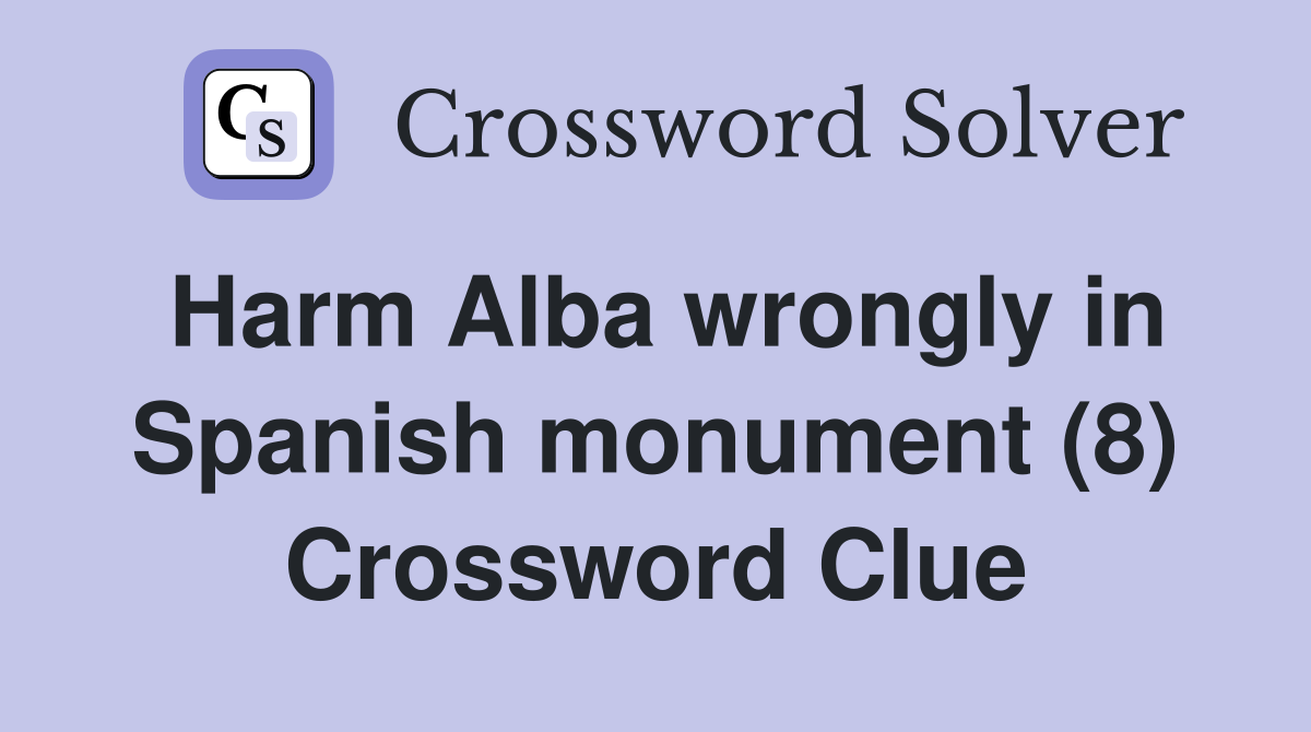 Harm Alba wrongly in Spanish monument (8) Crossword Clue