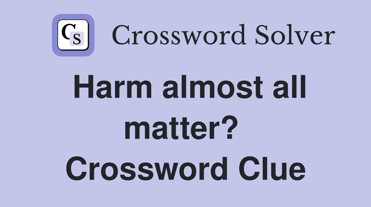 Harm almost all matter?  Crossword Clue