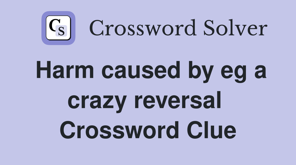 Harm caused by eg a crazy reversal  Crossword Clue