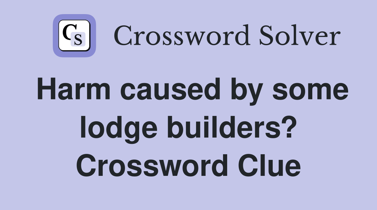 Harm caused by some lodge builders? Crossword Clue