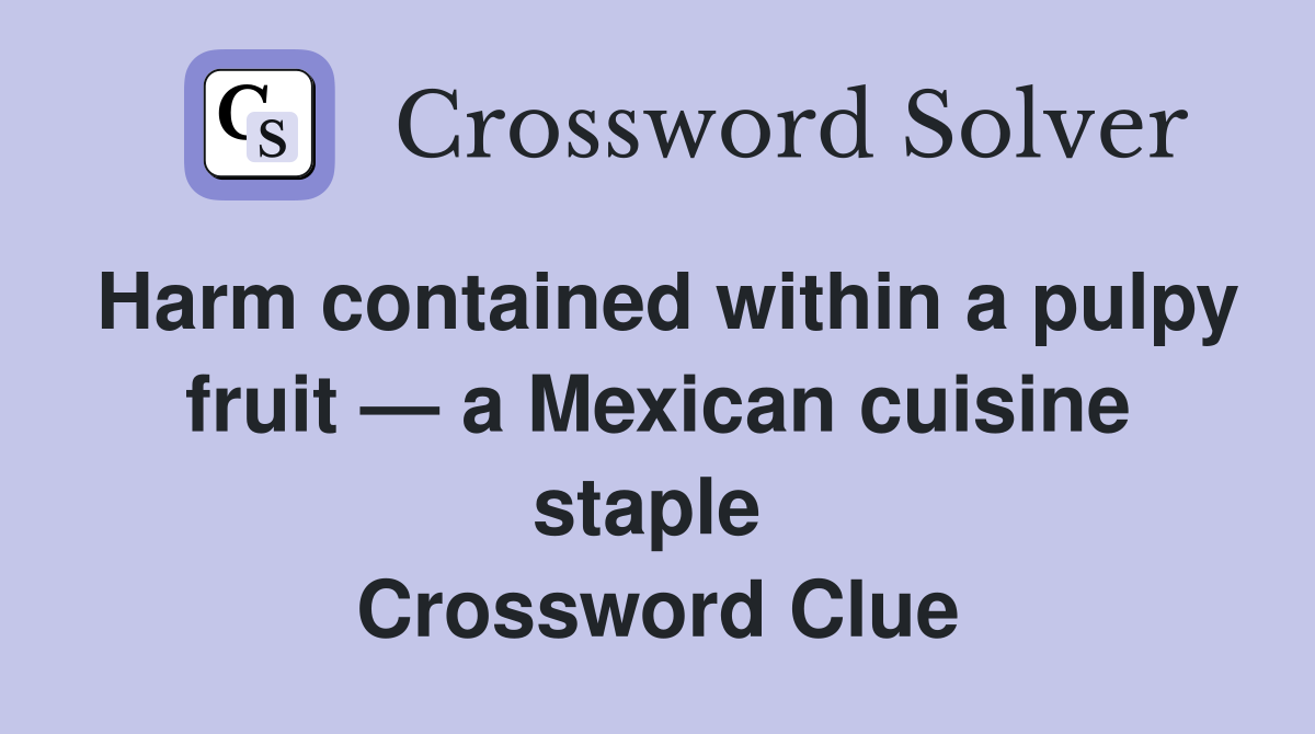 Harm contained within a pulpy fruit — a Mexican cuisine staple  Crossword Clue