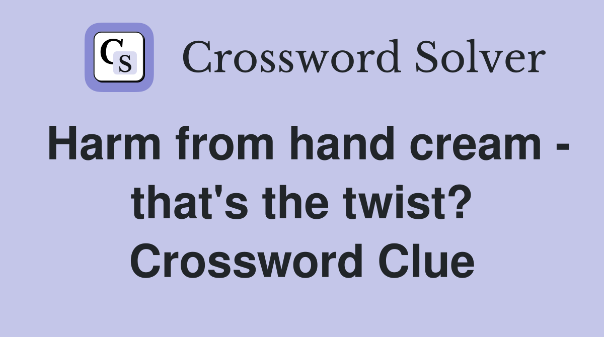 Harm from hand cream - that's the twist? Crossword Clue