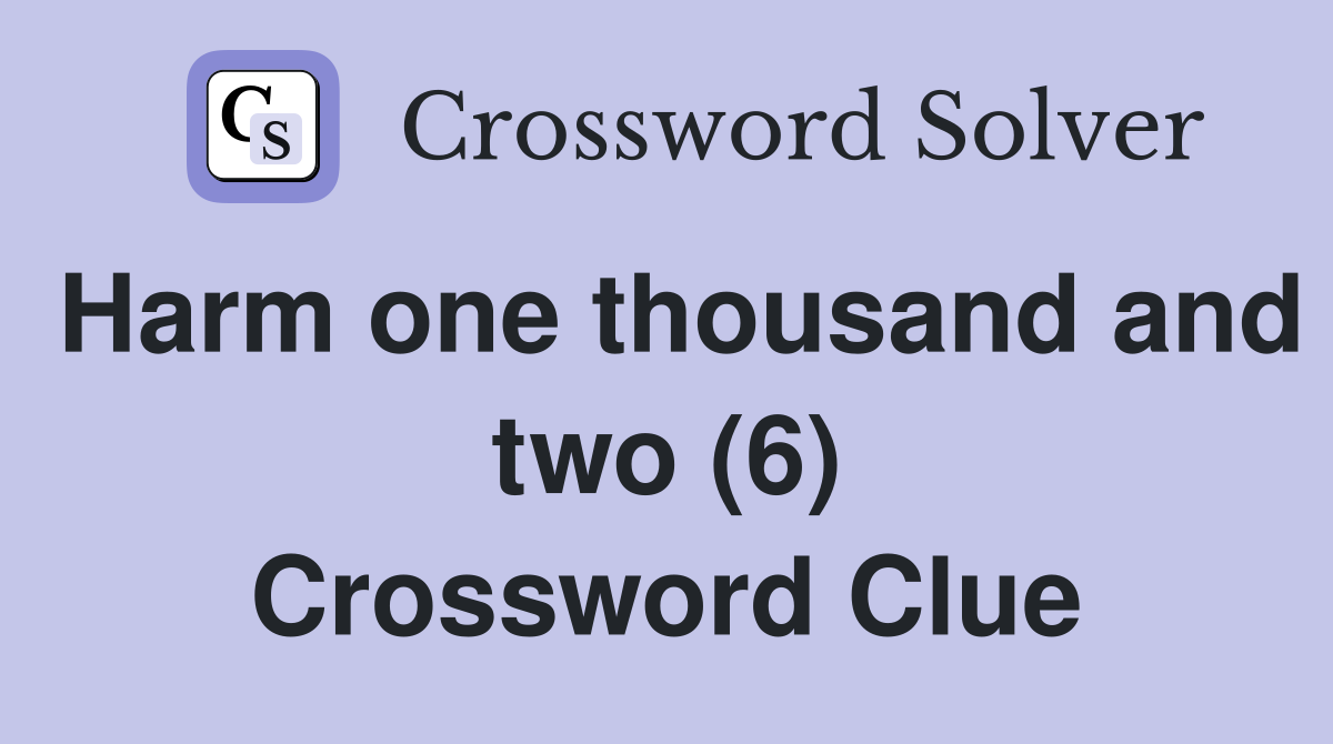 Harm one thousand and two (6) Crossword Clue