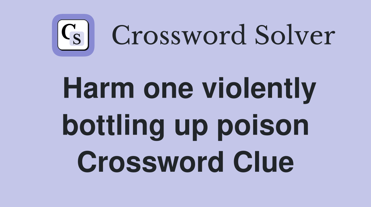 Harm one violently bottling up poison Crossword Clue