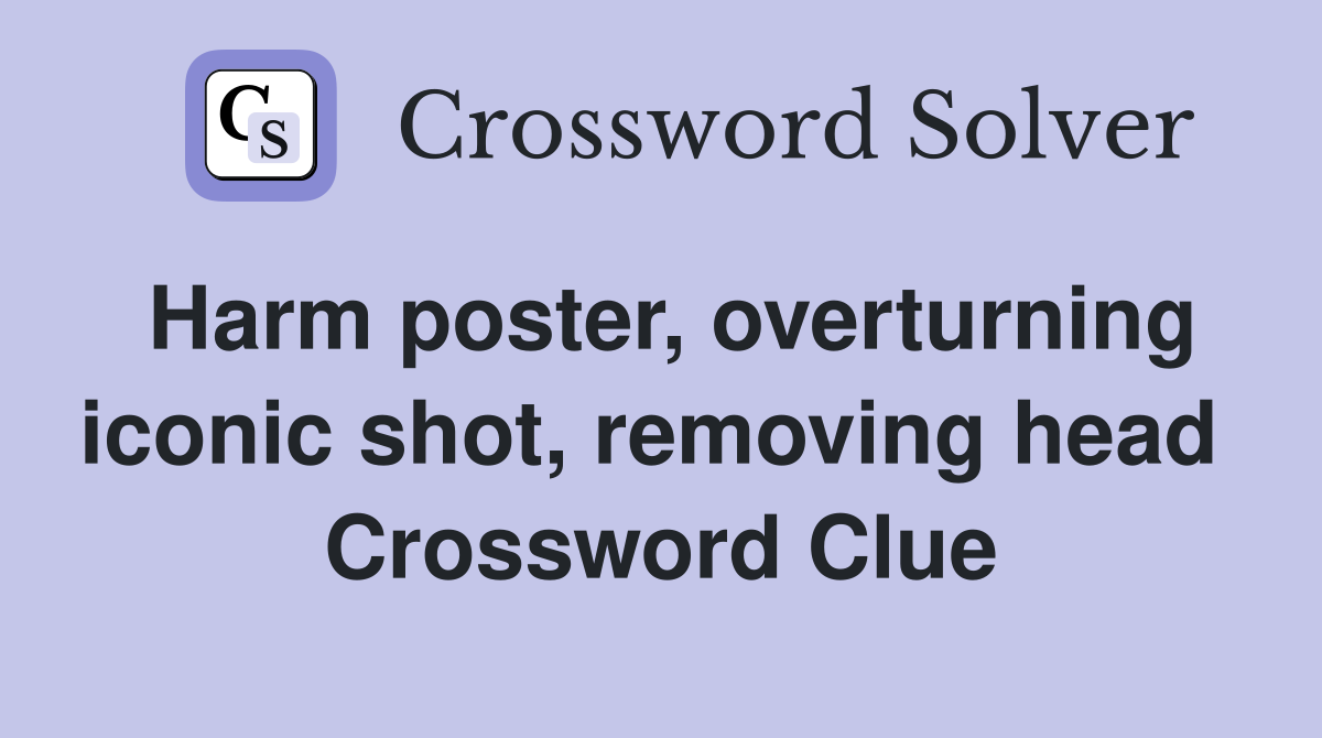 Harm poster, overturning iconic shot, removing head  Crossword Clue