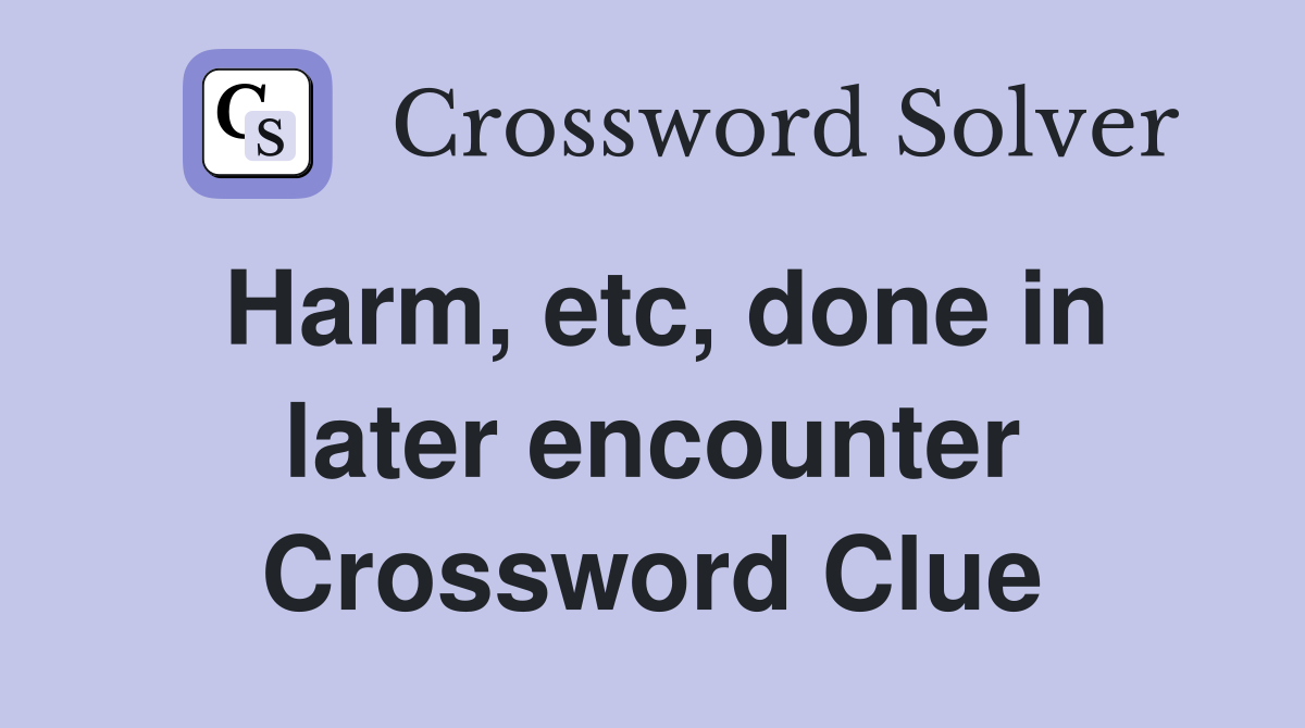 Harm, etc, done in later encounter Crossword Clue