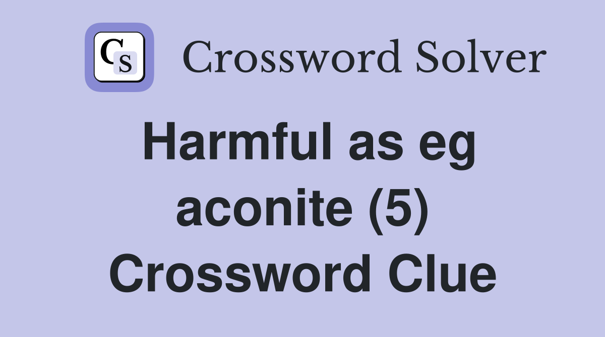 Harmful as eg aconite (5) Crossword Clue