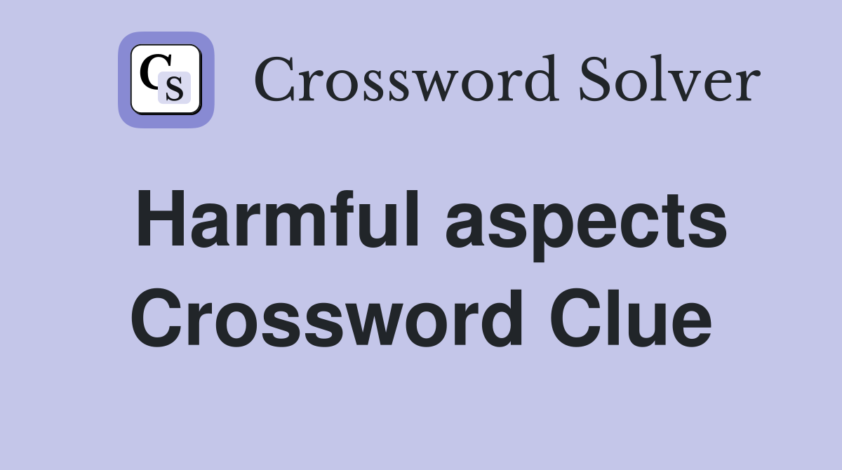 Harmful aspects Crossword Clue