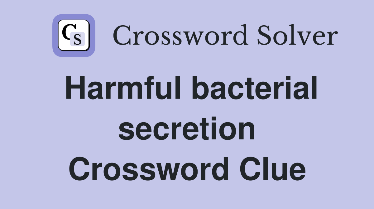 Harmful bacterial secretion Crossword Clue