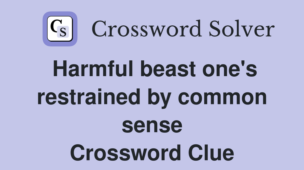 Harmful beast one's restrained by common sense Crossword Clue
