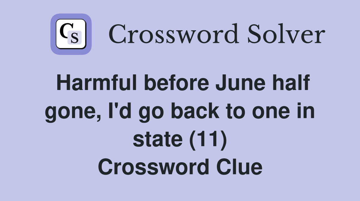 Harmful before June half gone, I'd go back to one in state (11) Crossword Clue