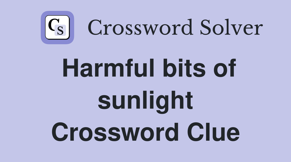 Harmful bits of sunlight Crossword Clue