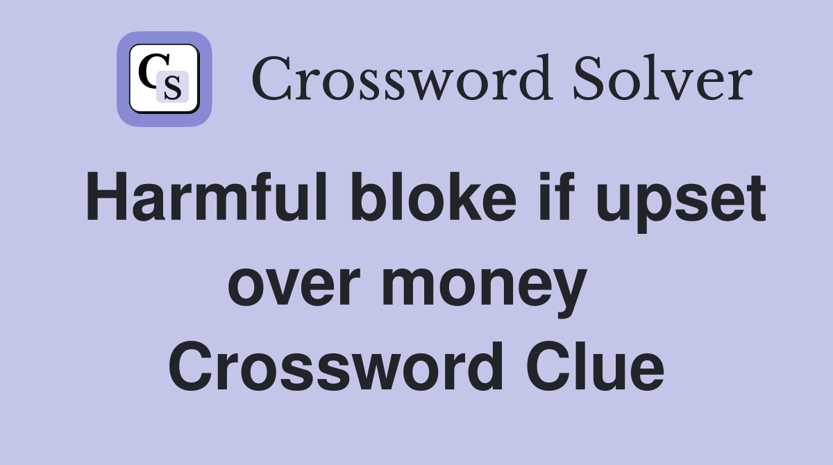 Harmful bloke if upset over money  Crossword Clue