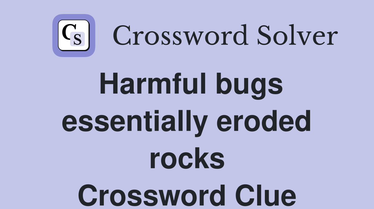 Harmful bugs essentially eroded rocks Crossword Clue