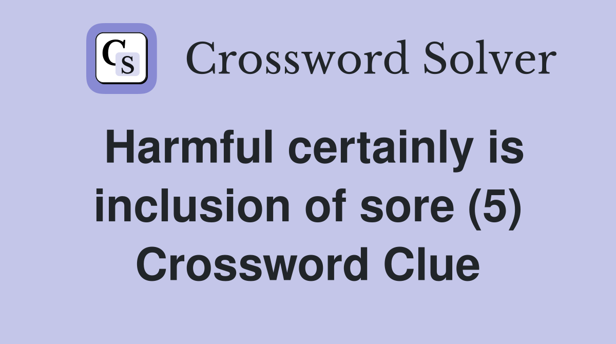 Harmful certainly is inclusion of sore (5) Crossword Clue