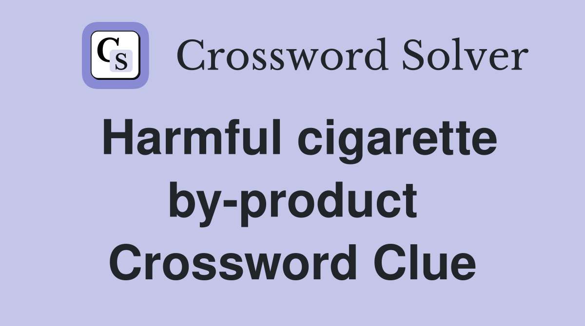 Harmful cigarette by-product Crossword Clue