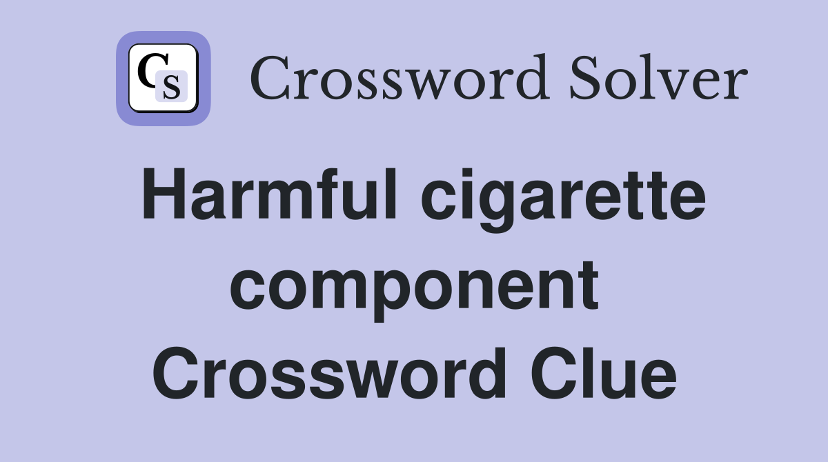 Harmful cigarette component Crossword Clue