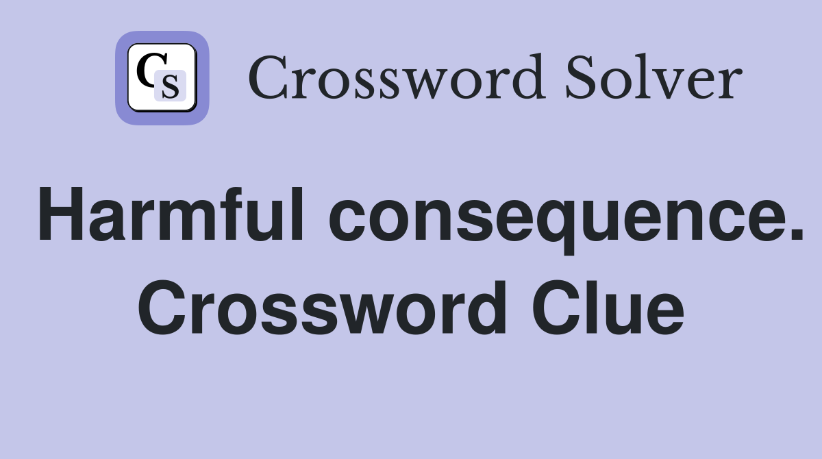 Harmful consequence. Crossword Clue