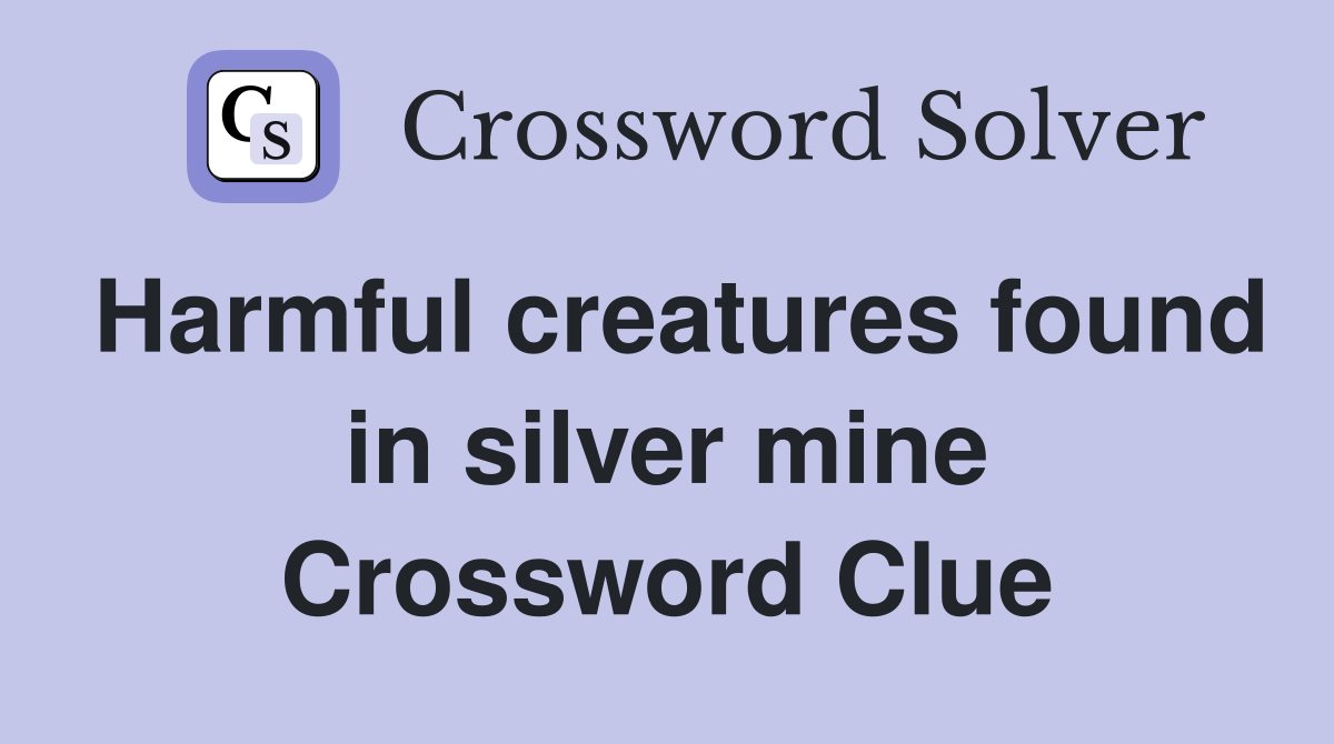 Harmful creatures found in silver mine Crossword Clue