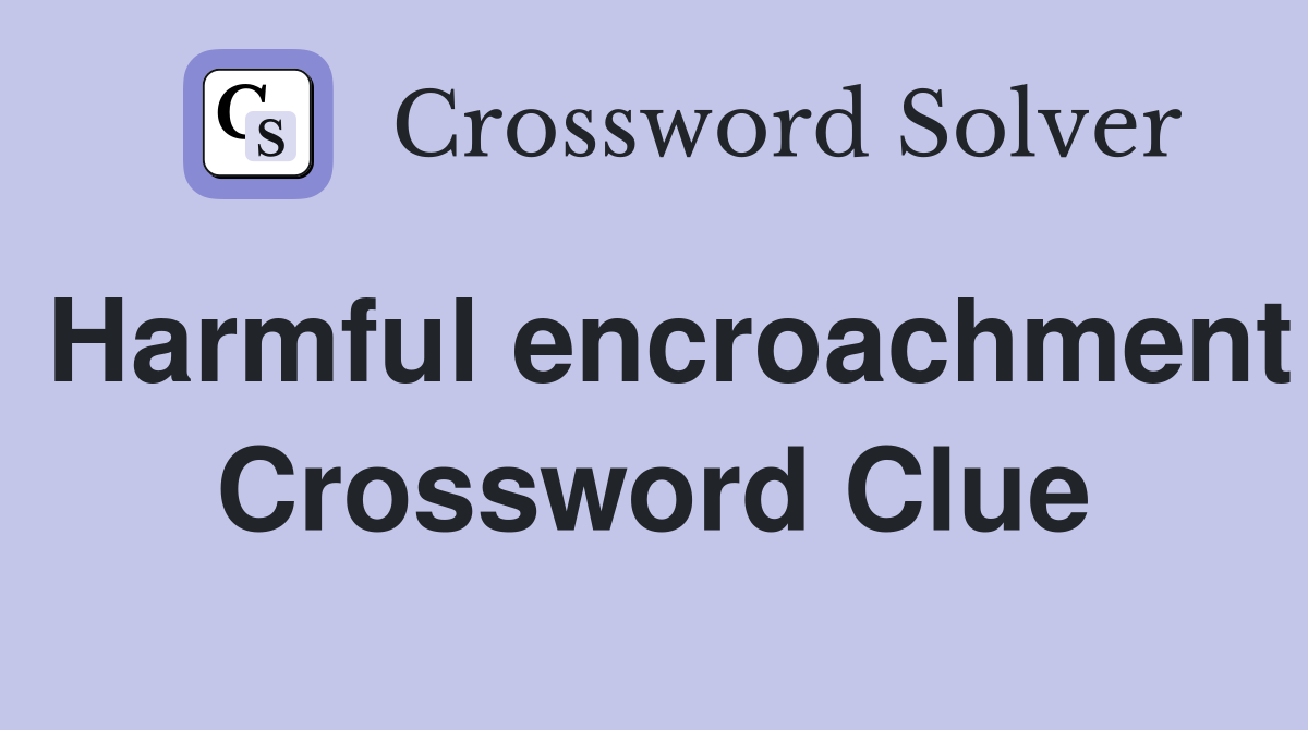 Harmful encroachment Crossword Clue