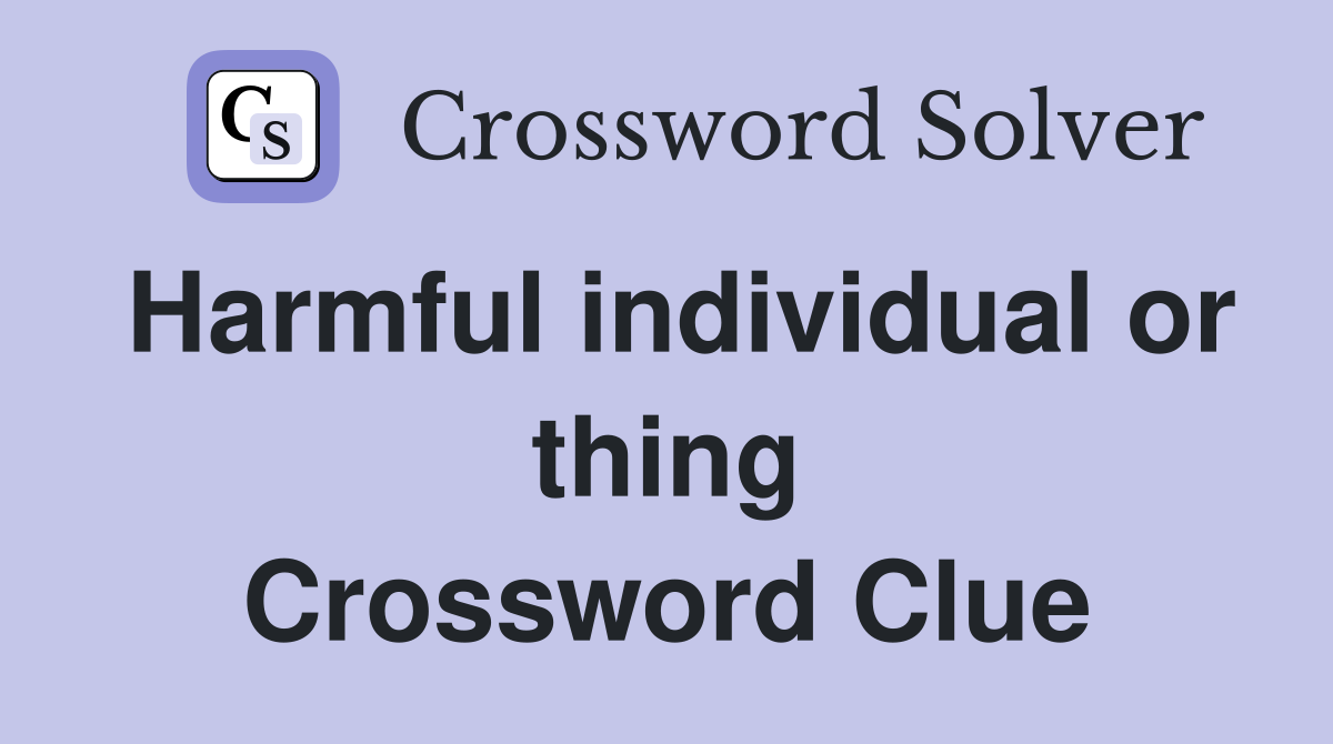 Harmful individual or thing Crossword Clue