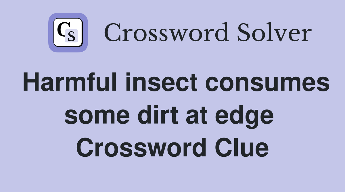 Harmful insect consumes some dirt at edge  Crossword Clue
