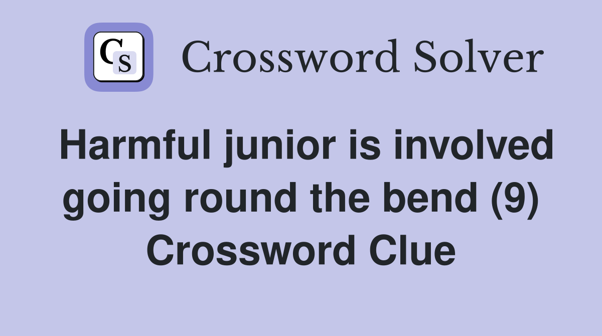 Harmful junior is involved going round the bend (9) Crossword Clue