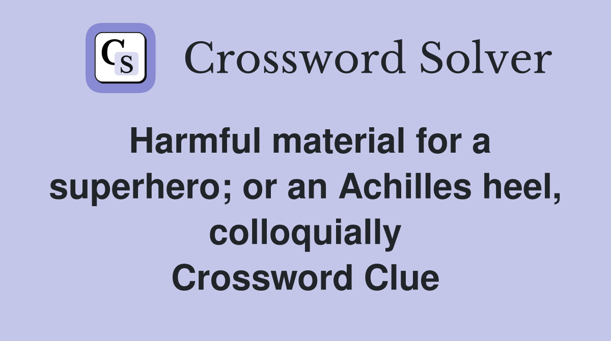 Harmful material for a superhero; or an Achilles heel, colloquially Crossword Clue