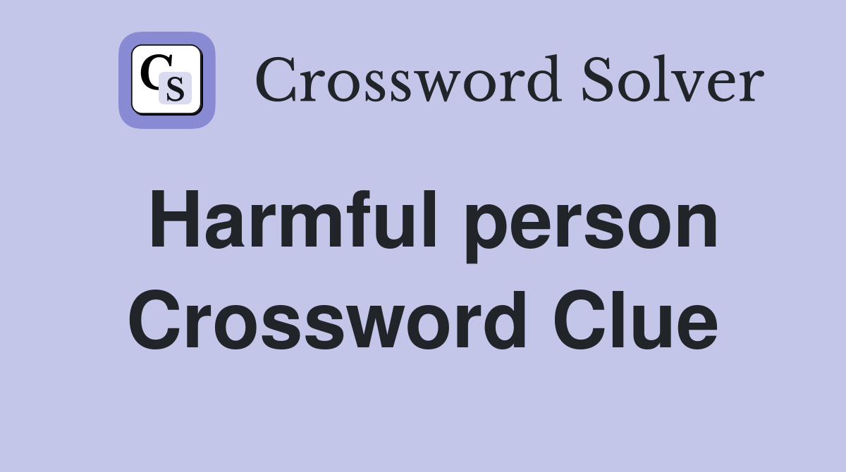 Harmful person Crossword Clue