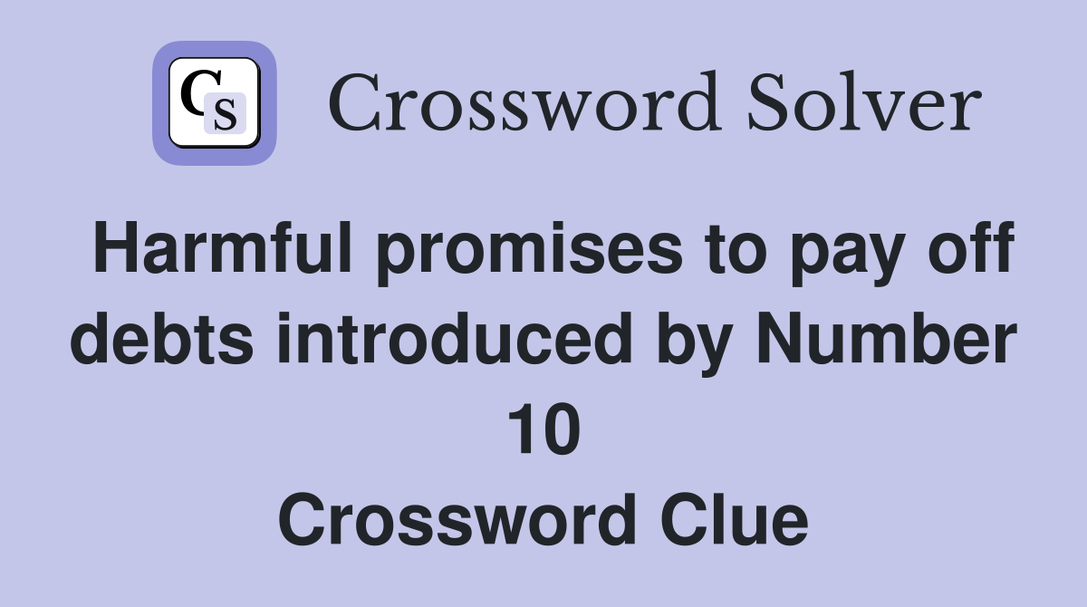 Harmful promises to pay off debts introduced by Number 10 Crossword Clue