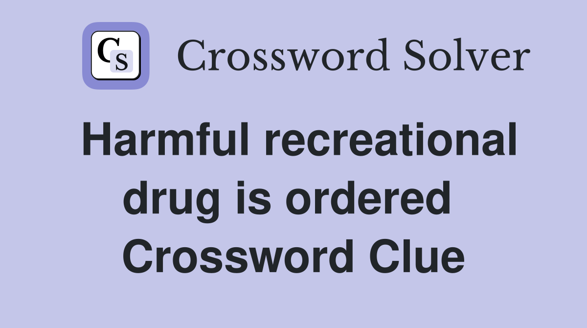 Harmful recreational drug is ordered  Crossword Clue