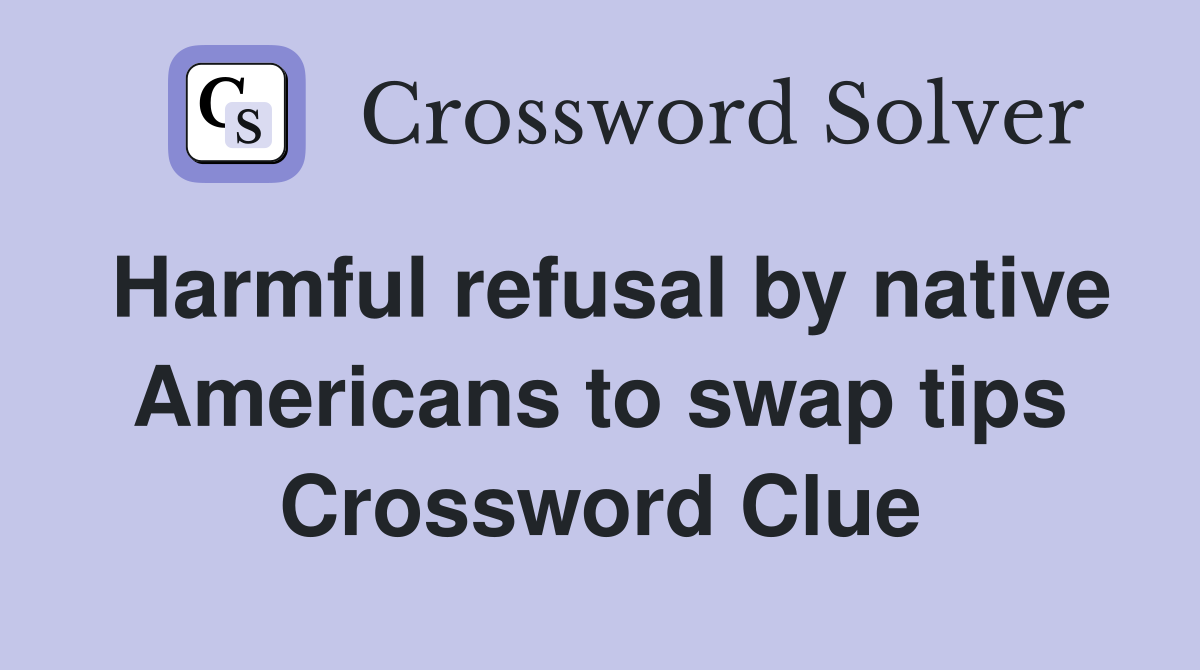 Harmful refusal by native Americans to swap tips Crossword Clue