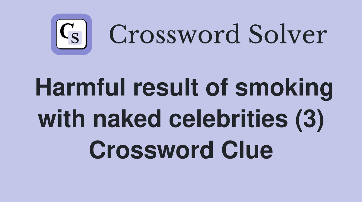 Harmful result of smoking with naked celebrities (3) Crossword Clue