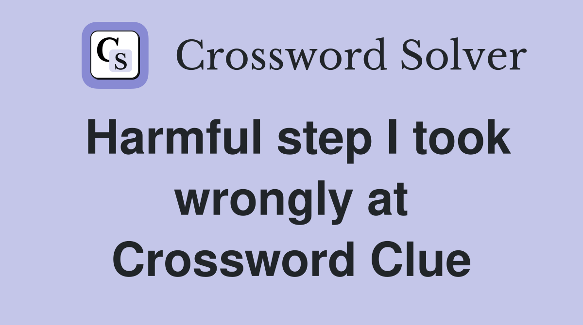 Harmful step I took wrongly at Crossword Clue