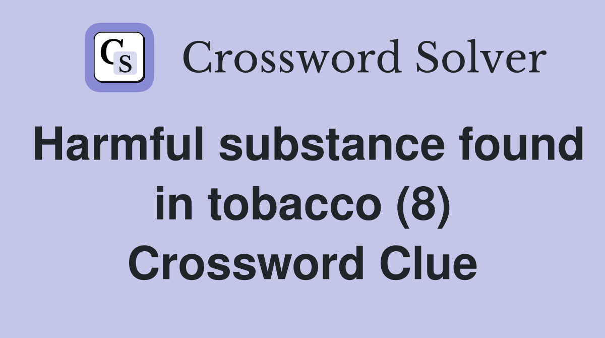 Harmful substance found in tobacco (8) Crossword Clue