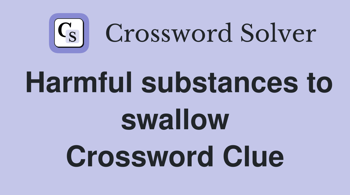 Harmful substances to swallow Crossword Clue
