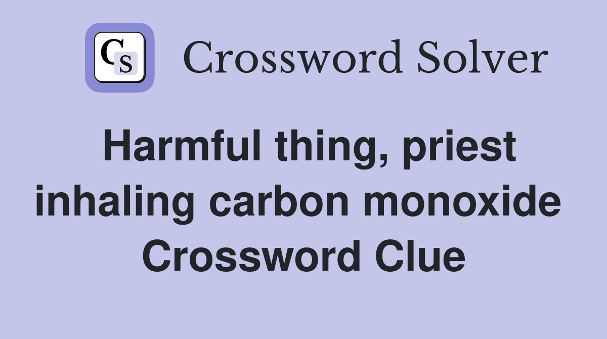 Harmful thing, priest inhaling carbon monoxide  Crossword Clue