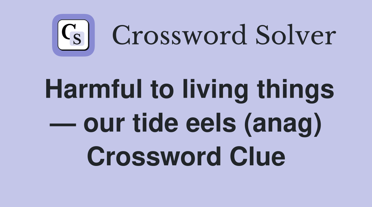 Harmful to living things — our tide eels (anag) Crossword Clue